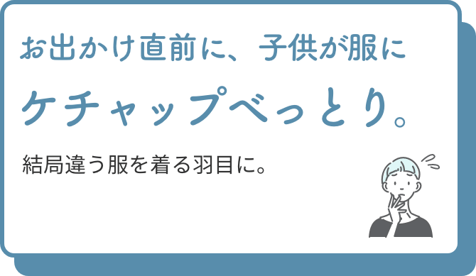 お出かけ直前に、子供が服にケチャップべっとり。